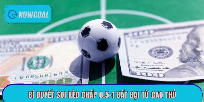 Bí quyết soi kèo chấp 0.5-1 bất bại từ cao thủ