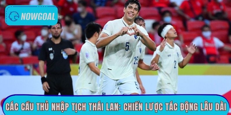 Các Cầu Thủ Nhập Tịch Thái Lan: Chiến Lược Lâu Dài