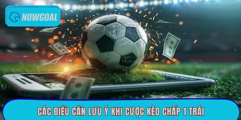 Các điều cần lưu ý khi cược kèo chấp 1 trái