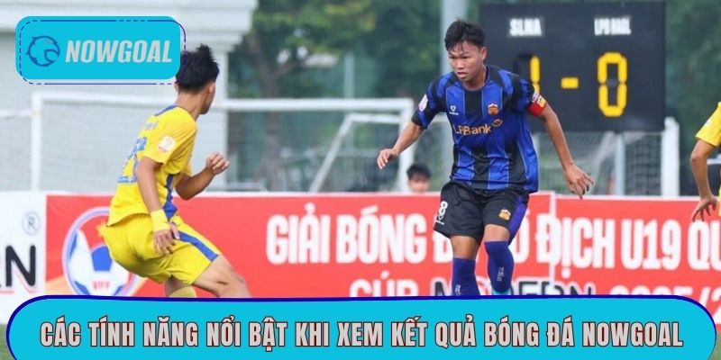 Các tính năng nổi bật khi xem kết quả bóng đá Nowgoal