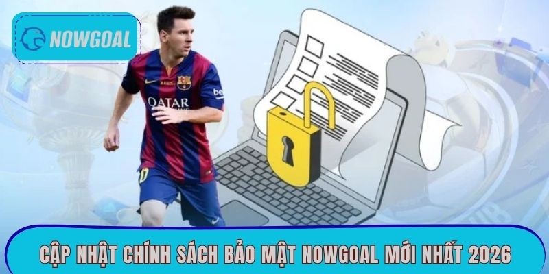 Cập nhật chính sách bảo mật Nowgoal mới nhất 2026