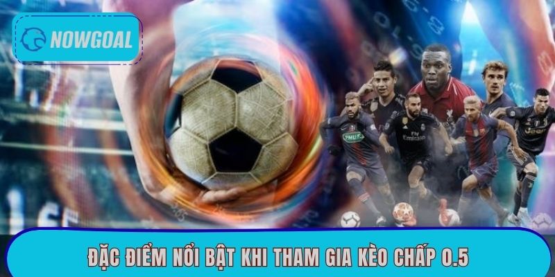 Đặc điểm nổi bật khi tham gia kèo chấp 0.5