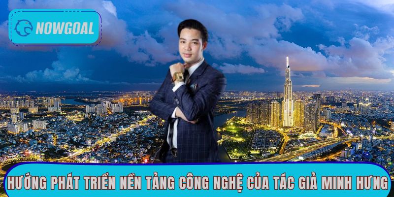 Hướng phát triển nền tảng công nghệ của tác giả Minh Hưng