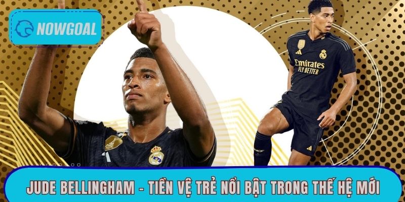 Jude Bellingham - Tiền vệ trẻ nổi bật trong thế hệ mới