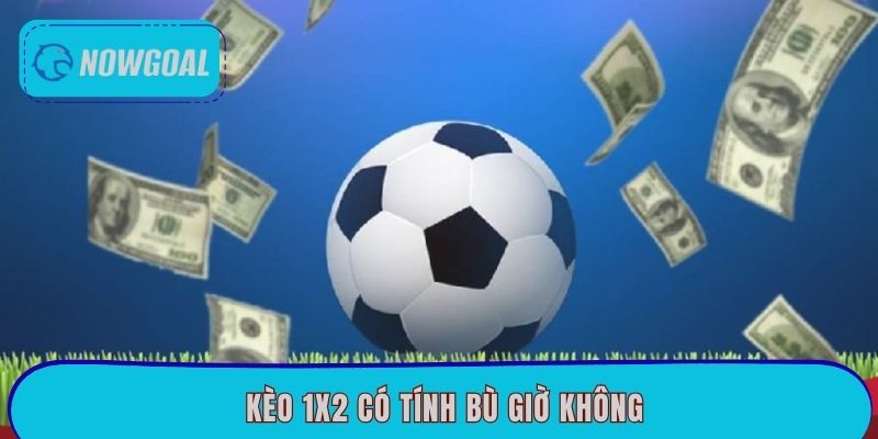 Kèo 1×2 Có Tính Bù Giờ Không? Cách Tính Tại Nowgoal