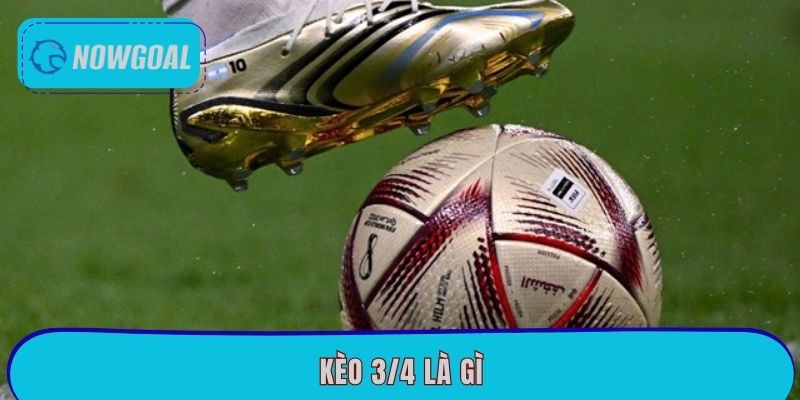 Kèo 3/4 Là Gì? Cách Soi Kèo Hiệu Quả Nhất Tại Nowgoal