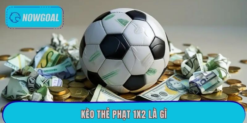 Kèo Thẻ Phạt 1×2 Là Gì? Mẹo Cược Đơn Giản Tại Nowgoal