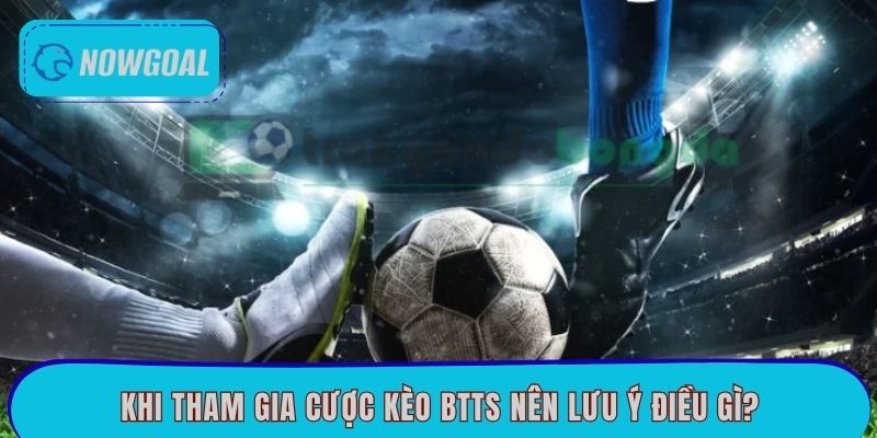 Khi tham gia cược kèo BTTS nên lưu ý điều gì?