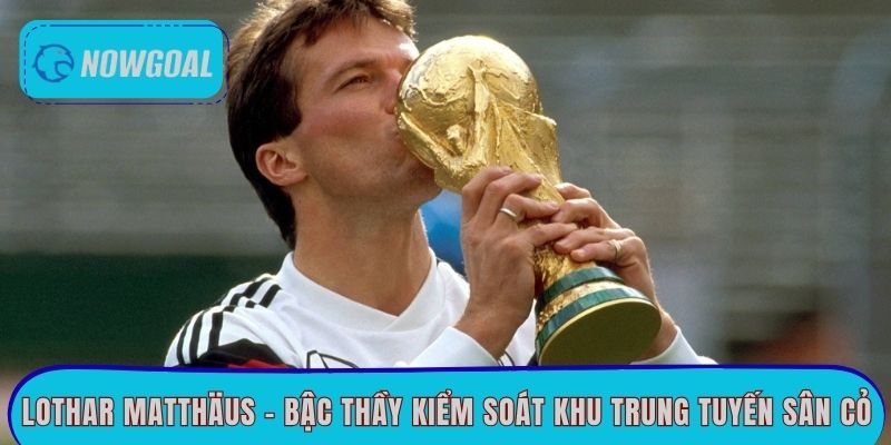 Lothar Matthäus - Bậc thầy kiểm soát khu trung tuyến sân cỏ