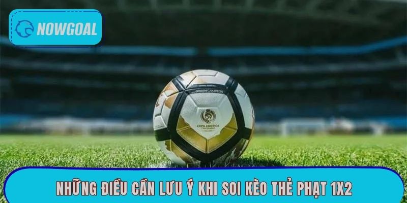 Những điều cần lưu ý khi soi kèo thẻ phạt 1x2