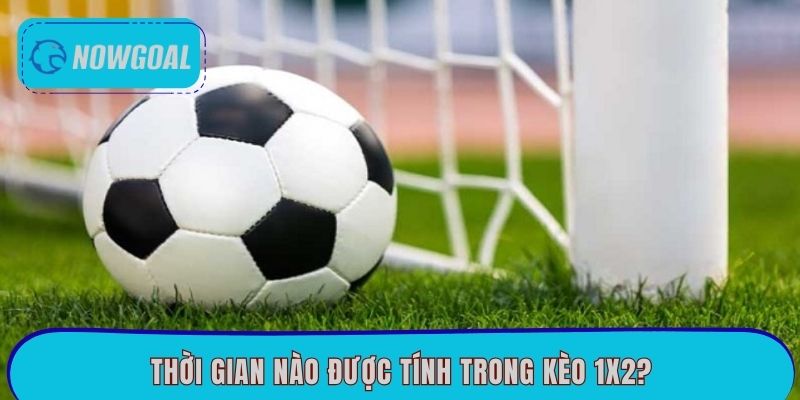 Thời gian nào được tính trong kèo 1x2?