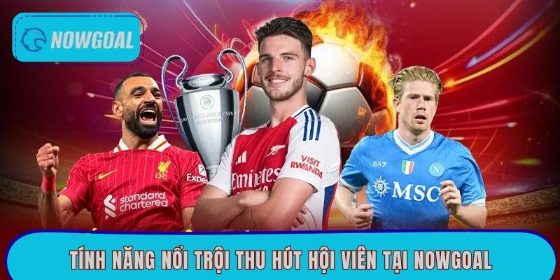 Tính năng nổi trội thu hút hội viên tại Nowgoal