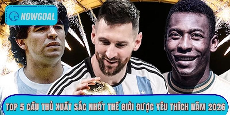 Cầu Thủ Xuất Sắc Nhất Thế Giới Được Yêu Thích Năm 2026