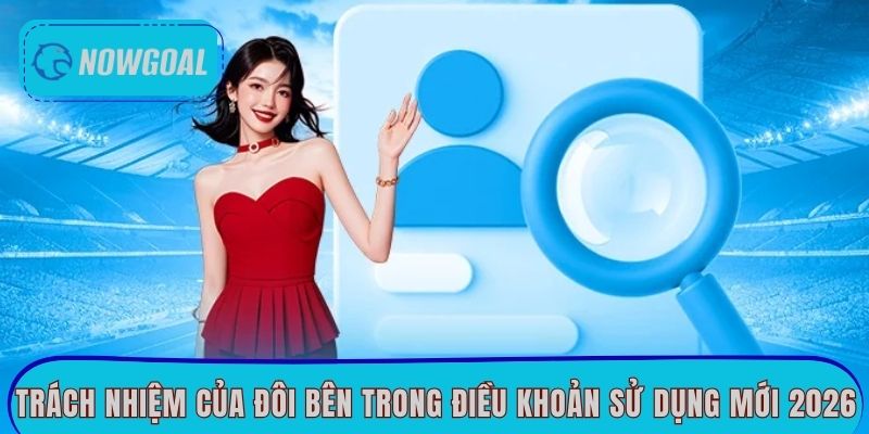 Trách nhiệm của đôi bên trong điều khoản sử dụng mới 2026